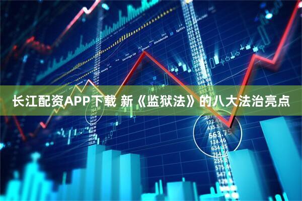 长江配资APP下载 新《监狱法》的八大法治亮点