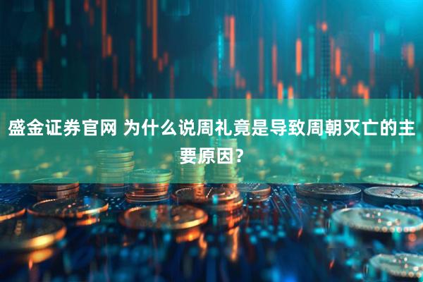 盛金证券官网 为什么说周礼竟是导致周朝灭亡的主要原因？
