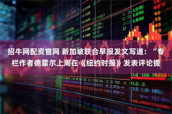 招牛网配资官网 新加坡联合早报发文写道：“专栏作者德雷尔上周在《纽约时报》发表评论提