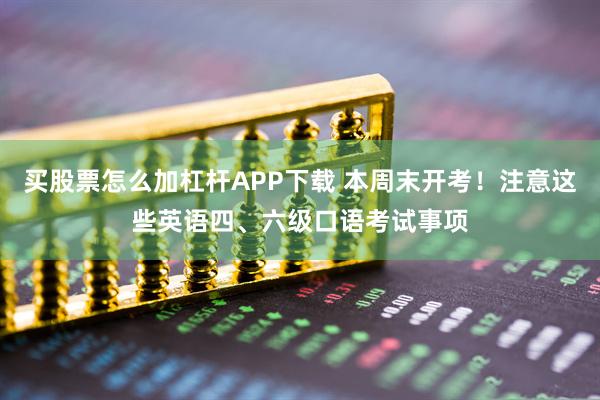 买股票怎么加杠杆APP下载 本周末开考！注意这些英语四、六级口语考试事项