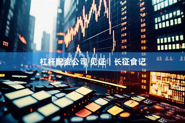 杠杆配资公司 见证｜长征食记